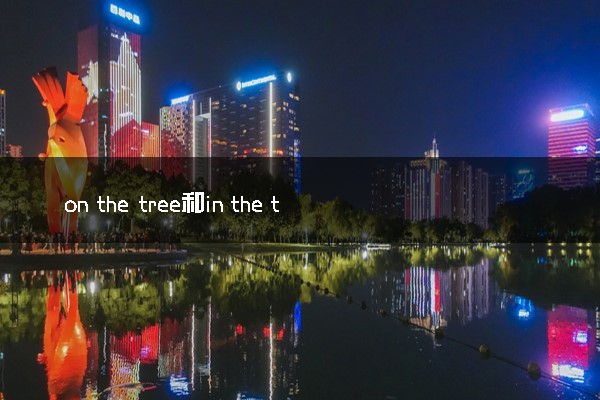 on the tree和in the tree的用法及区别是什么 有什么不同