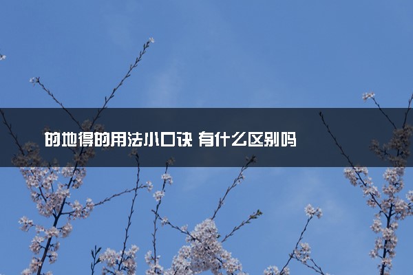 的地得的用法小口诀 有什么区别吗