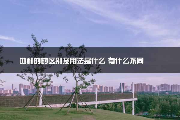 地和的的区别及用法是什么 有什么不同