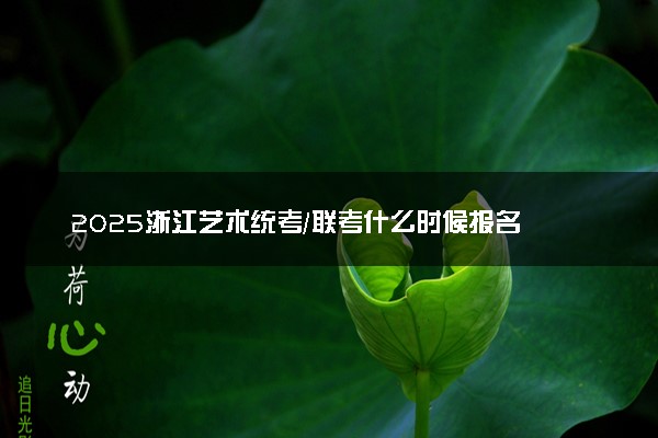 2025浙江艺术统考/联考什么时候报名 几号截止