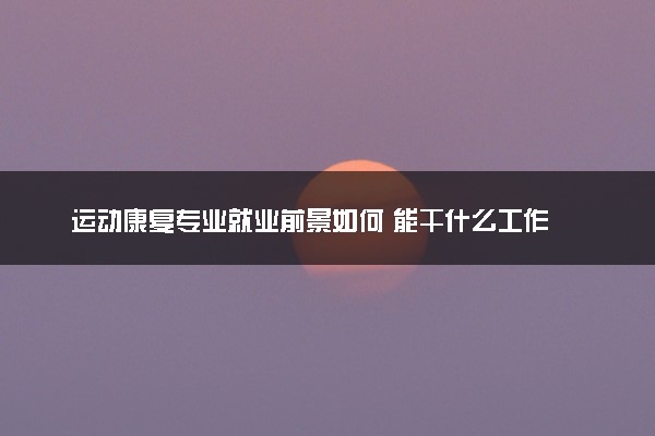 运动康复专业就业前景如何 能干什么工作
