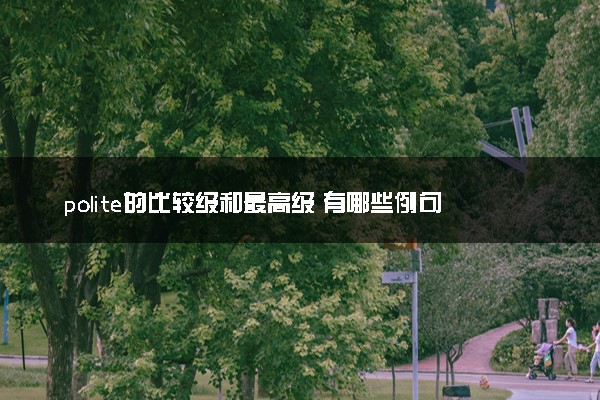 polite的比较级和最高级 有哪些例句