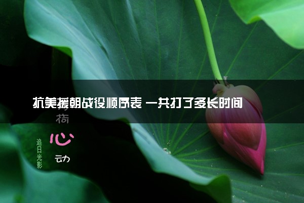 抗美援朝战役顺序表 一共打了多长时间