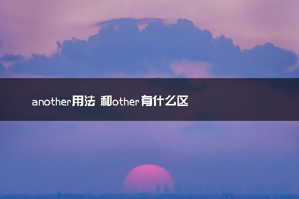another用法 和other有什么区别