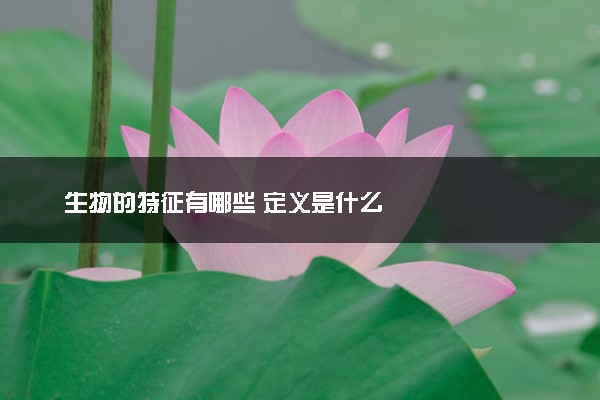 生物的特征有哪些 定义是什么