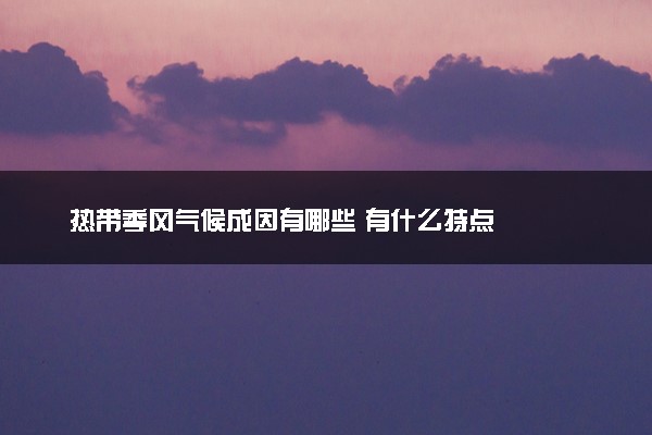热带季风气候成因有哪些 有什么特点