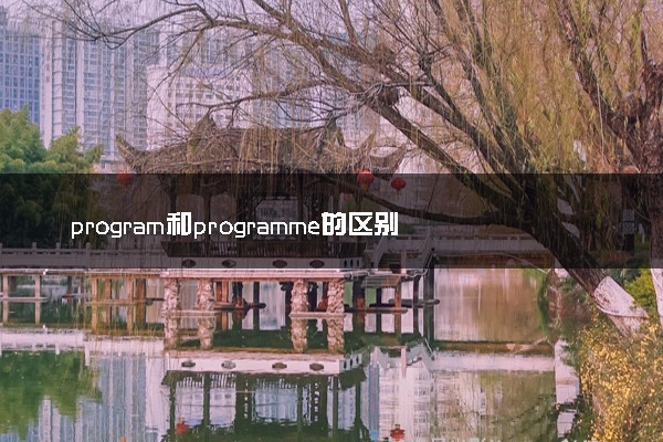 program和programme的区别 常见用法及搭配