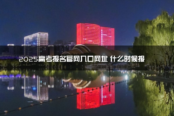 2025高考报名官网入口网址 什么时候报名
