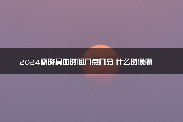 2024霜降具体时间几点几分 什么时候霜降