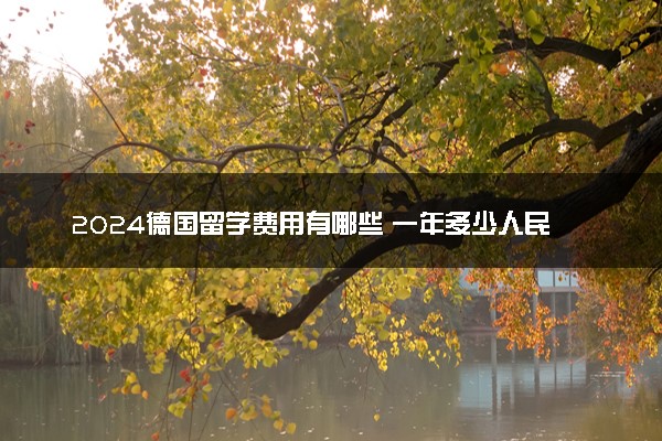 2024德国留学费用有哪些 一年多少人民币