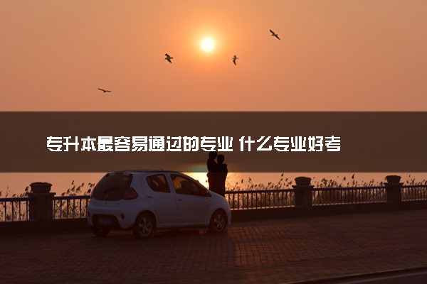 专升本最容易通过的专业 什么专业好考