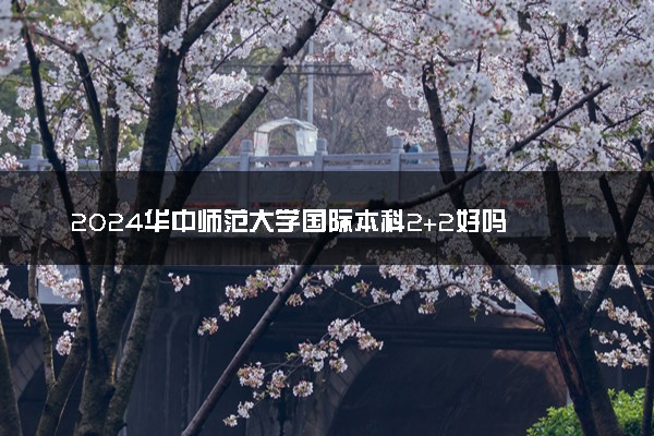 2024华中师范大学国际本科2+2好吗 是正规的吗