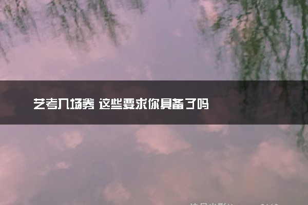 艺考入场券 这些要求你具备了吗