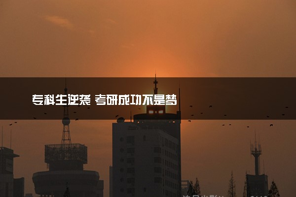 专科生逆袭 考研成功不是梦
