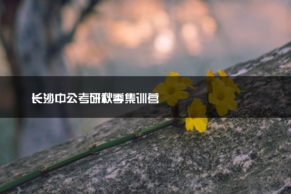 长沙中公考研秋季集训营