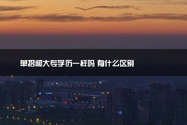 单招和大专学历一样吗 有什么区别