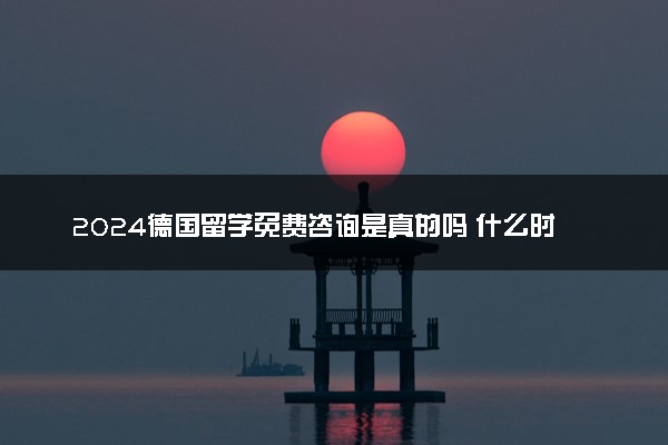 2024德国留学免费咨询是真的吗 什么时候开始