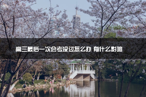 高三最后一次会考没过怎么办 有什么影响