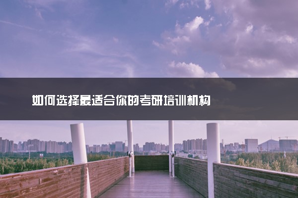 如何选择最适合你的考研培训机构