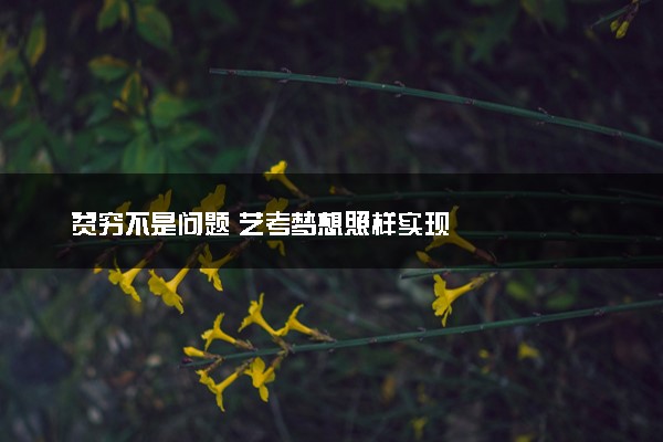 贫穷不是问题 艺考梦想照样实现