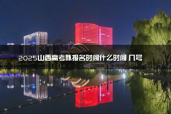 2025山西高考补报名时间什么时间 几号结束