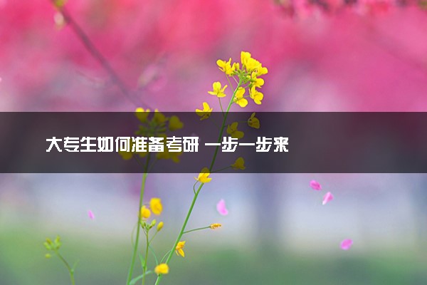 大专生如何准备考研 一步一步来