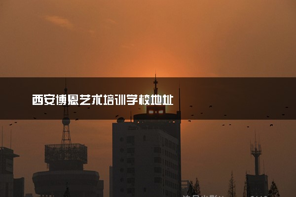 西安博恩艺术培训学校地址