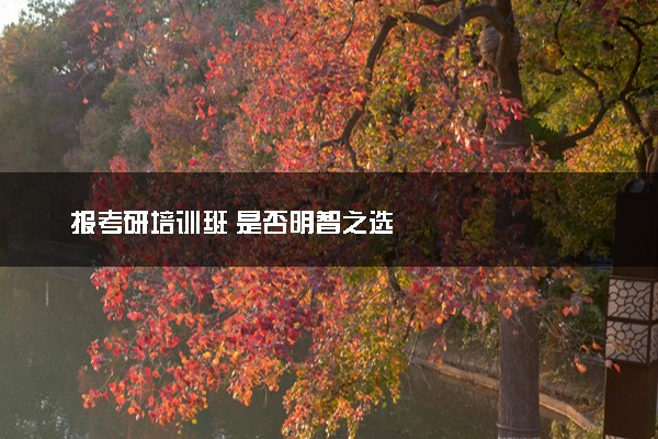 报考研培训班 是否明智之选