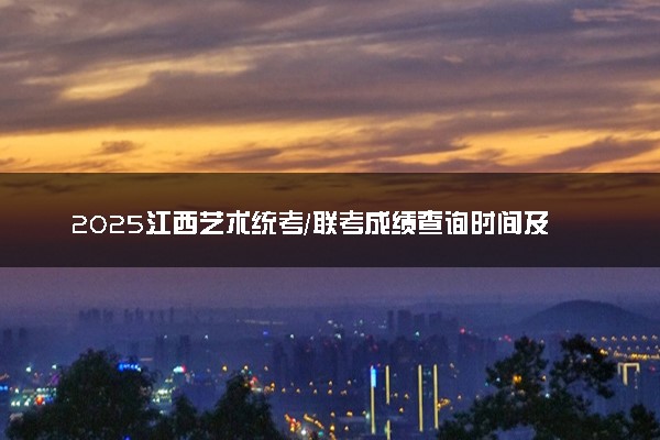 2025江西艺术统考/联考成绩查询时间及入口 具体查询步骤