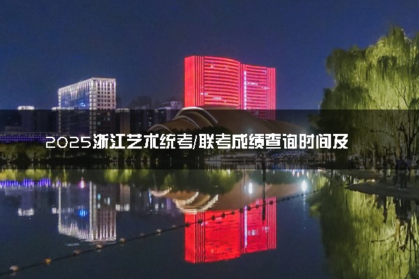 2025浙江艺术统考/联考成绩查询时间及方法 在哪查分
