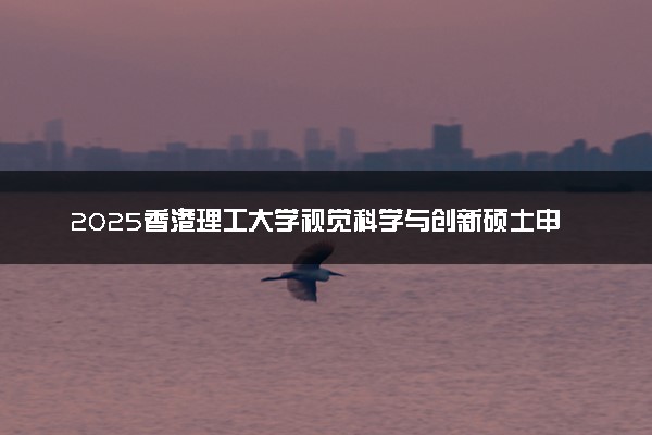 2025香港理工大学视觉科学与创新硕士申请条件