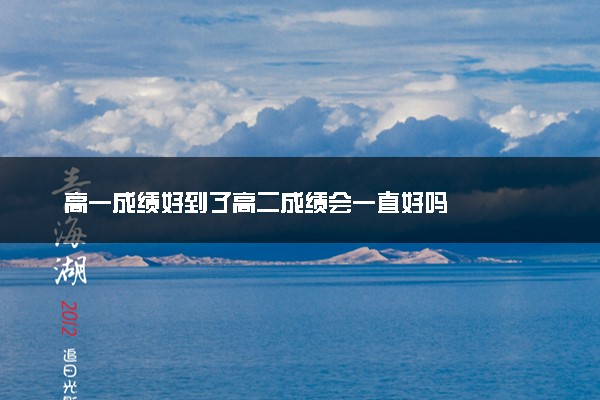 高一成绩好到了高二成绩会一直好吗