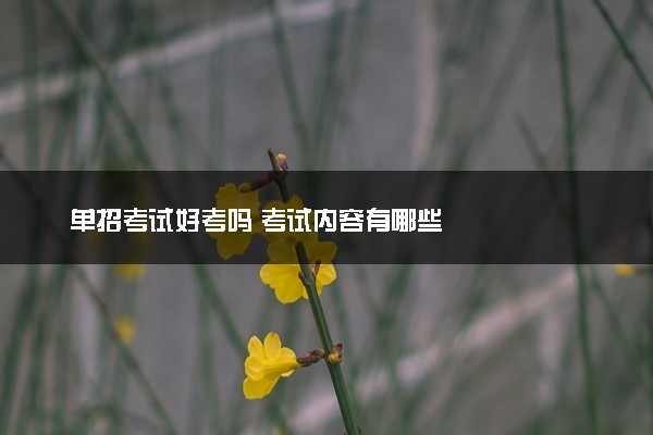 单招考试好考吗 考试内容有哪些