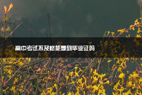 高中考试不及格能拿到毕业证吗
