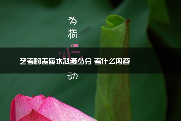 艺考的表演本科多少分 考什么内容