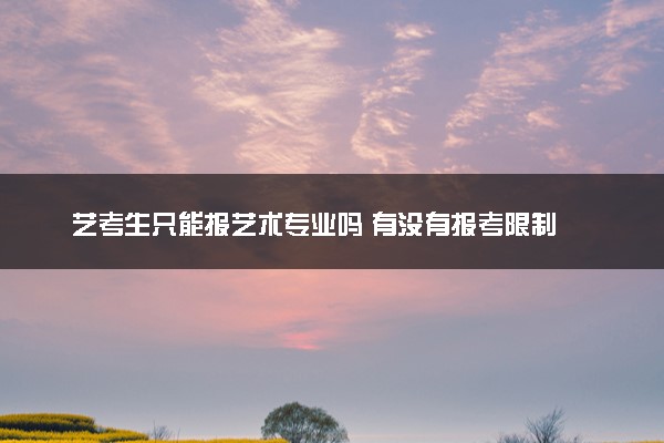 艺考生只能报艺术专业吗 有没有报考限制