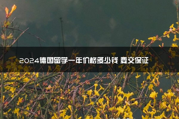 2024德国留学一年价格多少钱 要交保证金吗