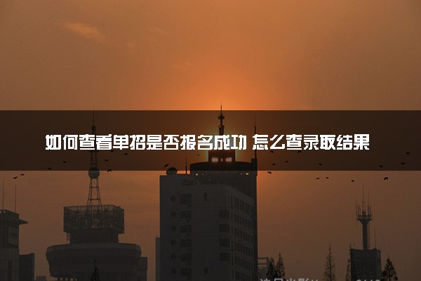 如何查看单招是否报名成功 怎么查录取结果