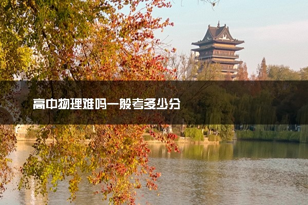 高中物理难吗一般考多少分