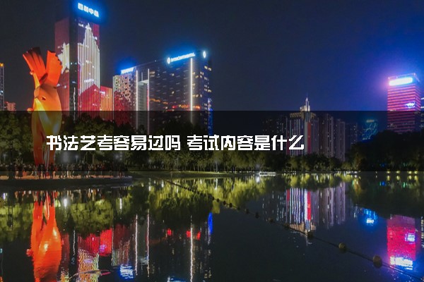 书法艺考容易过吗 考试内容是什么