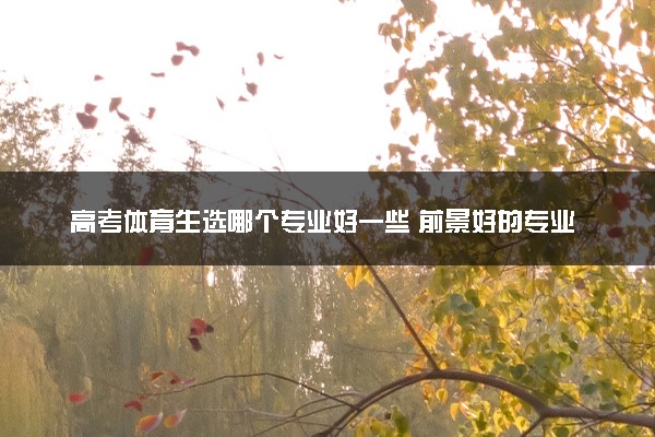 高考体育生选哪个专业好一些 前景好的专业推荐