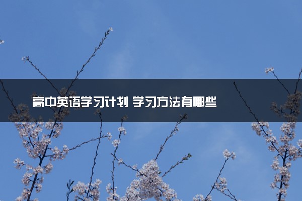 高中英语学习计划 学习方法有哪些
