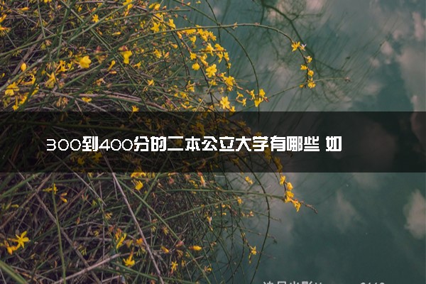 300到400分的二本公立大学有哪些 如何报考院校