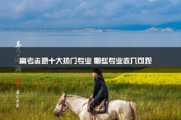 高考志愿十大热门专业 哪些专业收入可观