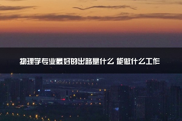 物理学专业最好的出路是什么 能做什么工作