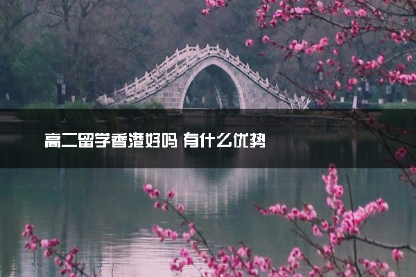 高二留学香港好吗 有什么优势
