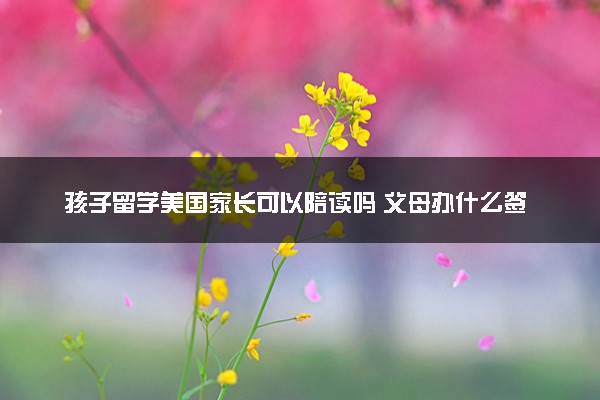 孩子留学美国家长可以陪读吗 父母办什么签证