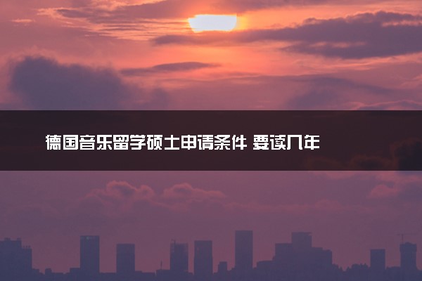 德国音乐留学硕士申请条件 要读几年