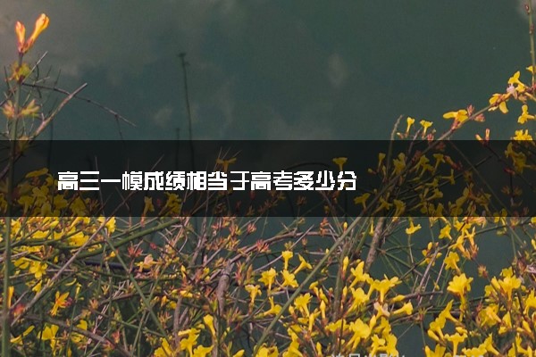 高三一模成绩相当于高考多少分