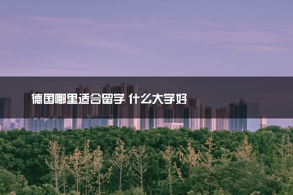 德国哪里适合留学 什么大学好